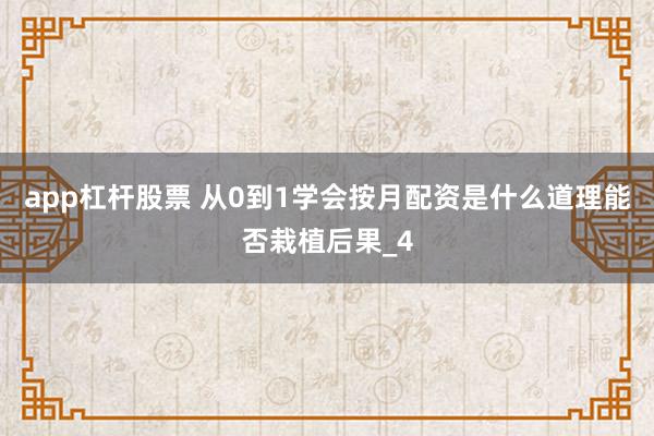 app杠杆股票 从0到1学会按月配资是什么道理能否栽植后果_4