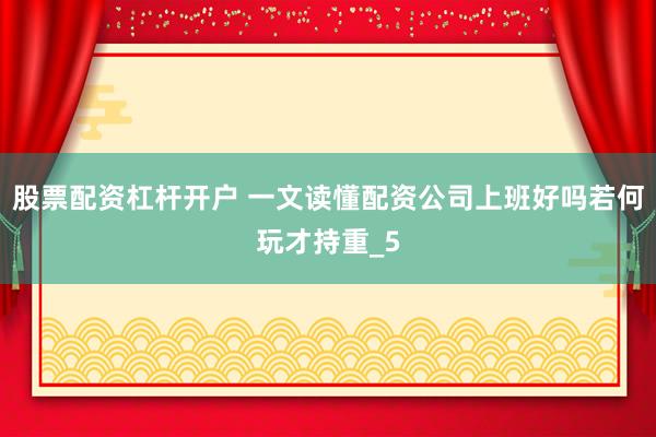 股票配资杠杆开户 一文读懂配资公司上班好吗若何玩才持重_5