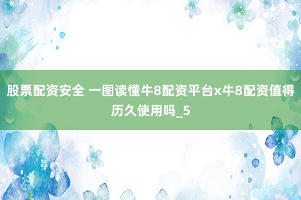 股票配资安全 一图读懂牛8配资平台x牛8配资值得历久使用吗_5