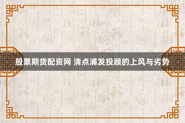 股票期货配资网 清点浦发投顾的上风与劣势