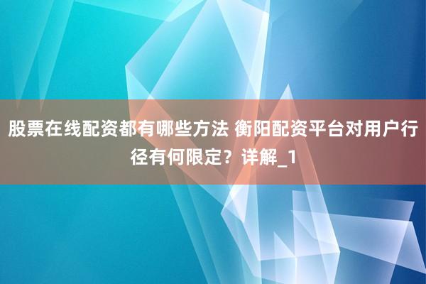 股票在线配资都有哪些方法 衡阳配资平台对用户行径有何限定？详解_1