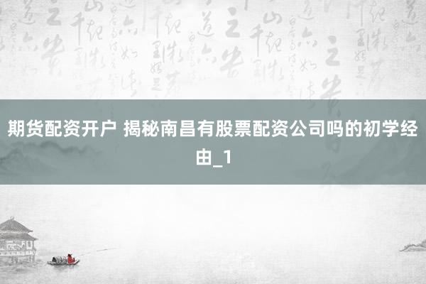 期货配资开户 揭秘南昌有股票配资公司吗的初学经由_1