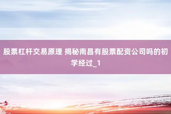股票杠杆交易原理 揭秘南昌有股票配资公司吗的初学经过_1
