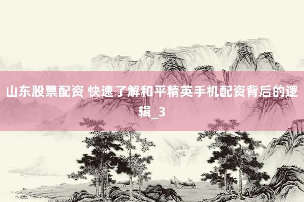 山东股票配资 快速了解和平精英手机配资背后的逻辑_3
