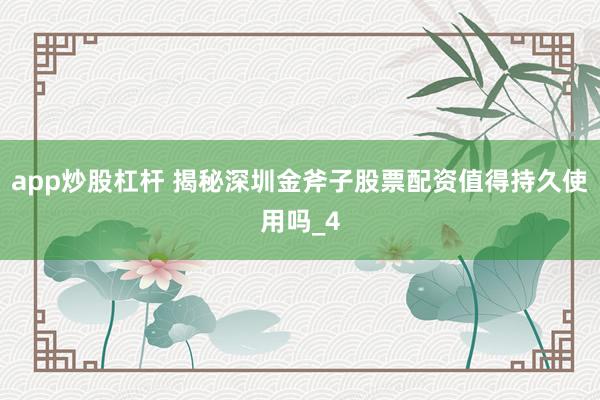 app炒股杠杆 揭秘深圳金斧子股票配资值得持久使用吗_4