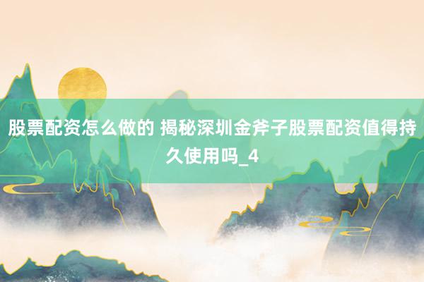 股票配资怎么做的 揭秘深圳金斧子股票配资值得持久使用吗_4