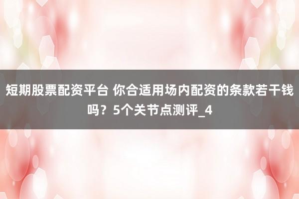 短期股票配资平台 你合适用场内配资的条款若干钱吗？5个关节点测评_4