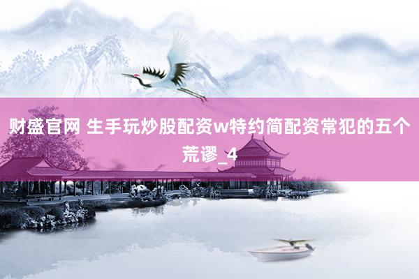 财盛官网 生手玩炒股配资w特约简配资常犯的五个荒谬_4