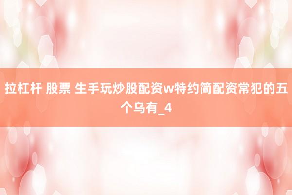 拉杠杆 股票 生手玩炒股配资w特约简配资常犯的五个乌有_4