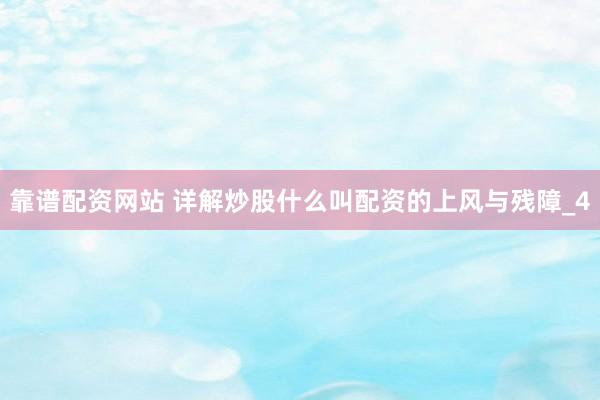 靠谱配资网站 详解炒股什么叫配资的上风与残障_4