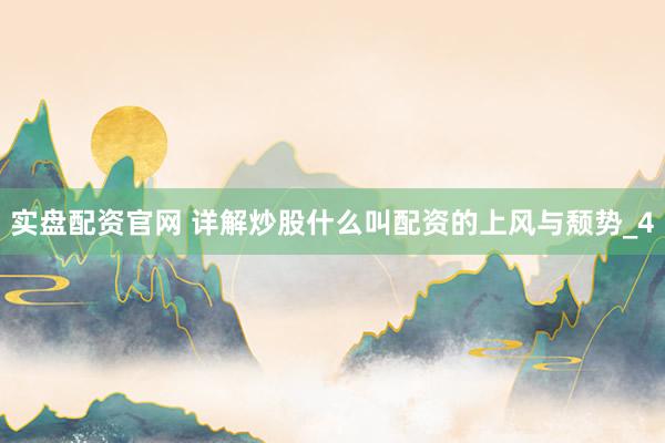 实盘配资官网 详解炒股什么叫配资的上风与颓势_4
