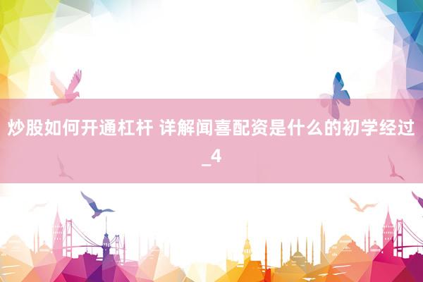 炒股如何开通杠杆 详解闻喜配资是什么的初学经过_4