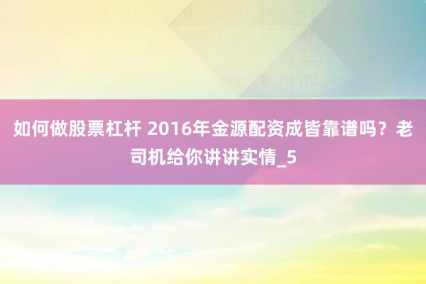 如何做股票杠杆 2016年金源配资成皆靠谱吗？老司机给你讲讲实情_5