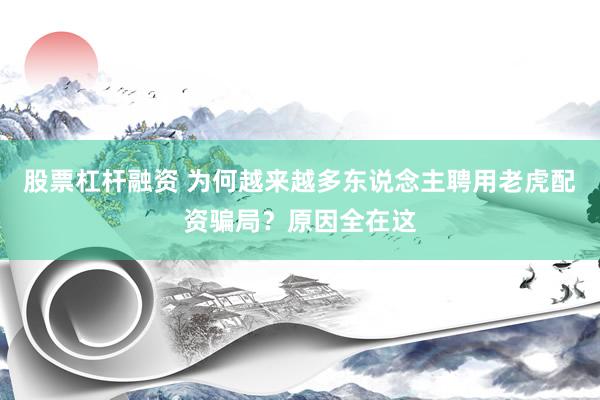 股票杠杆融资 为何越来越多东说念主聘用老虎配资骗局？原因全在这