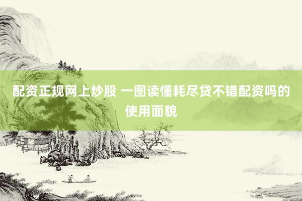 配资正规网上炒股 一图读懂耗尽贷不错配资吗的使用面貌