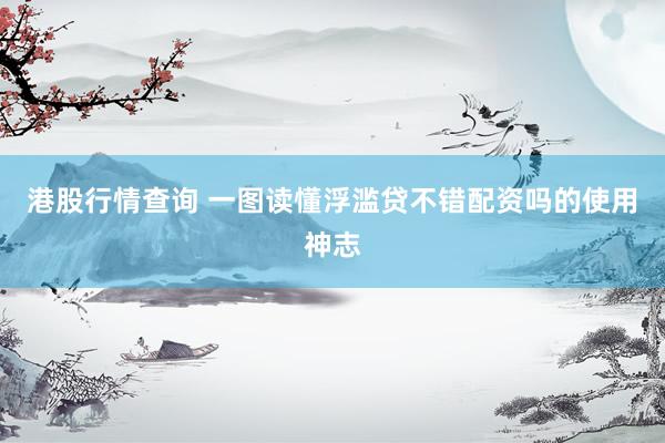 港股行情查询 一图读懂浮滥贷不错配资吗的使用神志