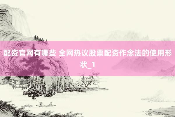 配资官网有哪些 全网热议股票配资作念法的使用形状_1