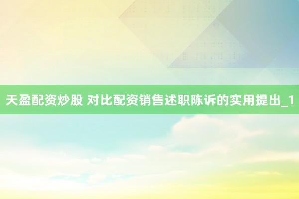 天盈配资炒股 对比配资销售述职陈诉的实用提出_1