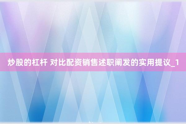 炒股的杠杆 对比配资销售述职阐发的实用提议_1