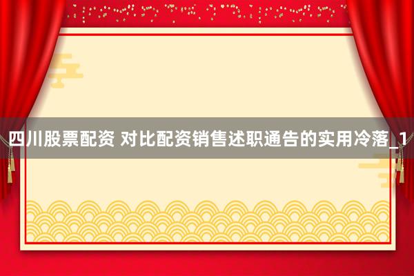 四川股票配资 对比配资销售述职通告的实用冷落_1
