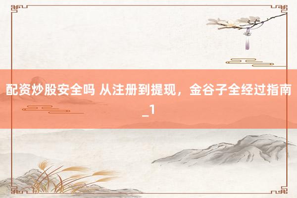 配资炒股安全吗 从注册到提现，金谷子全经过指南_1