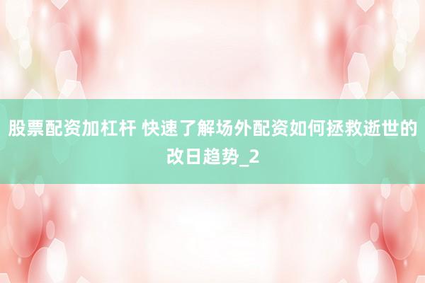 股票配资加杠杆 快速了解场外配资如何拯救逝世的改日趋势_2