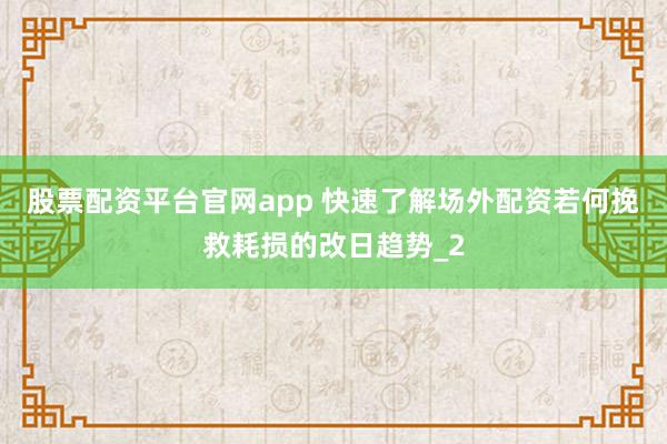 股票配资平台官网app 快速了解场外配资若何挽救耗损的改日趋势_2