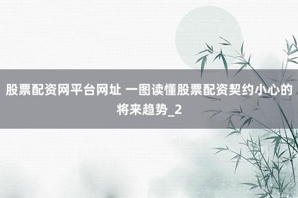 股票配资网平台网址 一图读懂股票配资契约小心的将来趋势_2