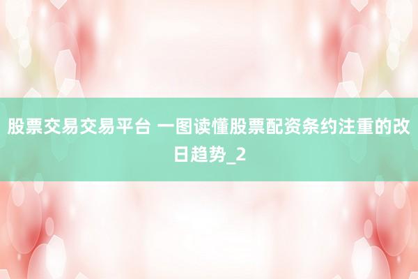股票交易交易平台 一图读懂股票配资条约注重的改日趋势_2