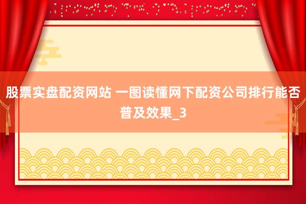 股票实盘配资网站 一图读懂网下配资公司排行能否普及效果_3