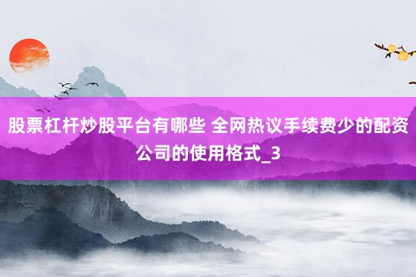 股票杠杆炒股平台有哪些 全网热议手续费少的配资公司的使用格式_3