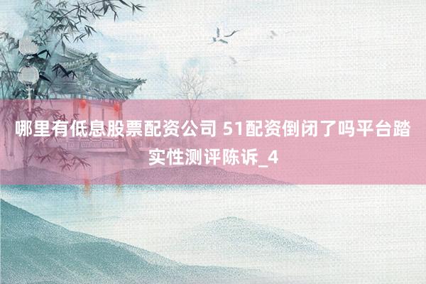 哪里有低息股票配资公司 51配资倒闭了吗平台踏实性测评陈诉_4