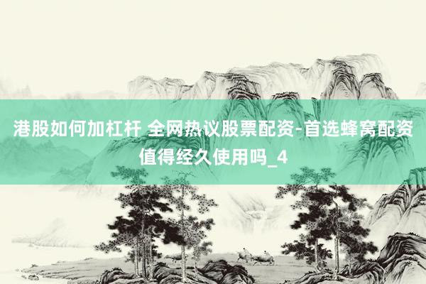 港股如何加杠杆 全网热议股票配资-首选蜂窝配资值得经久使用吗_4