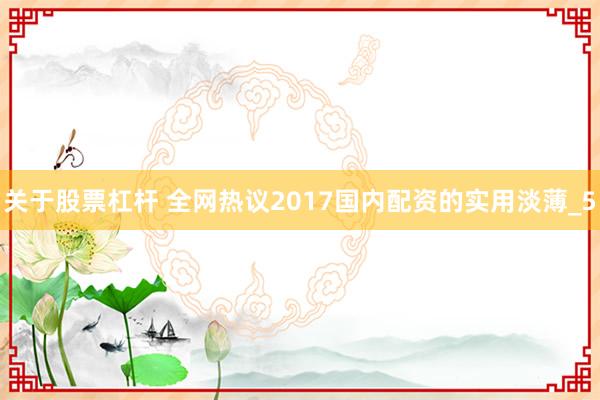 关于股票杠杆 全网热议2017国内配资的实用淡薄_5
