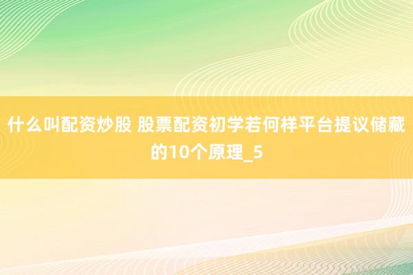 什么叫配资炒股 股票配资初学若何样平台提议储藏的10个原理_5