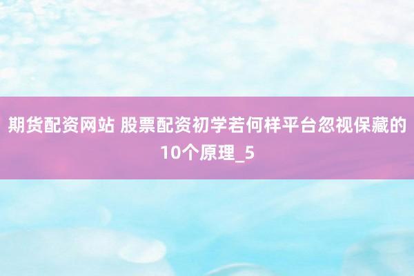 期货配资网站 股票配资初学若何样平台忽视保藏的10个原理_5