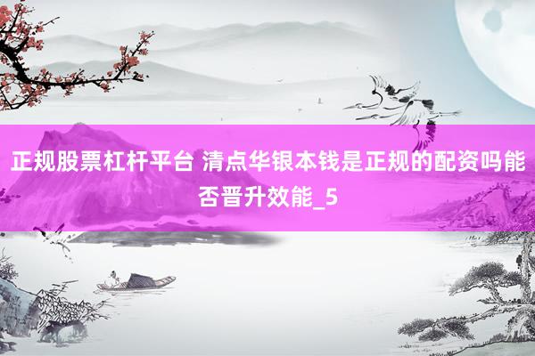 正规股票杠杆平台 清点华银本钱是正规的配资吗能否晋升效能_5