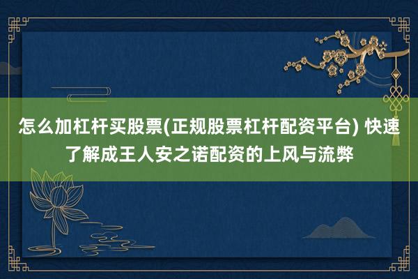 怎么加杠杆买股票(正规股票杠杆配资平台) 快速了解成王人安之诺配资的上风与流弊