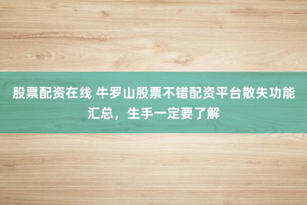 股票配资在线 牛罗山股票不错配资平台散失功能汇总，生手一定要了解