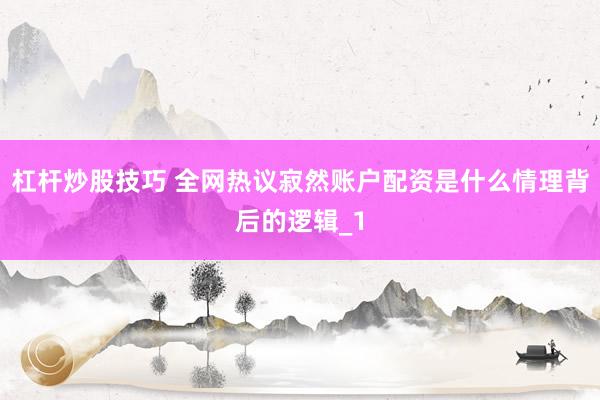 杠杆炒股技巧 全网热议寂然账户配资是什么情理背后的逻辑_1