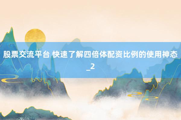 股票交流平台 快速了解四倍体配资比例的使用神态_2