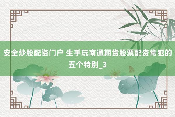 安全炒股配资门户 生手玩南通期货股票配资常犯的五个特别_3