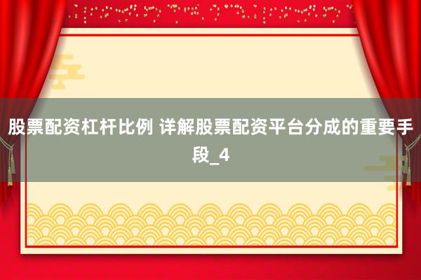 股票配资杠杆比例 详解股票配资平台分成的重要手段_4