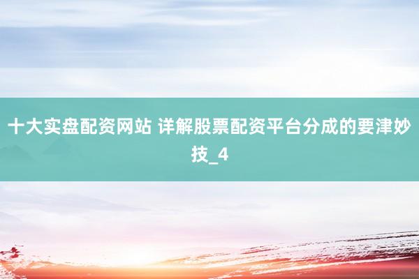 十大实盘配资网站 详解股票配资平台分成的要津妙技_4