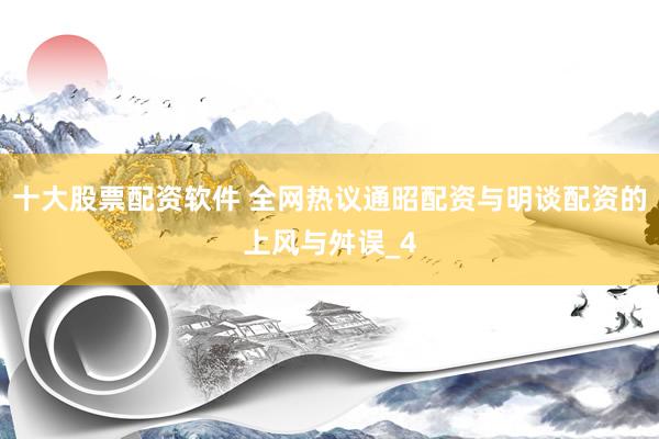 十大股票配资软件 全网热议通昭配资与明谈配资的上风与舛误_4