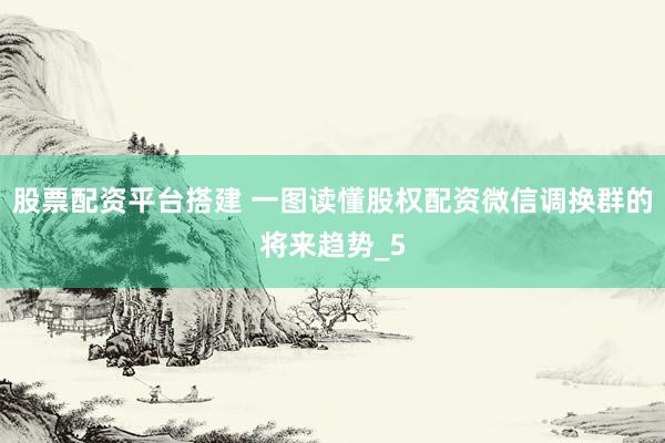 股票配资平台搭建 一图读懂股权配资微信调换群的将来趋势_5