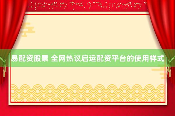 易配资股票 全网热议启运配资平台的使用样式