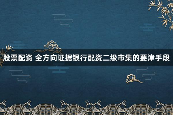 股票配资 全方向证据银行配资二级市集的要津手段