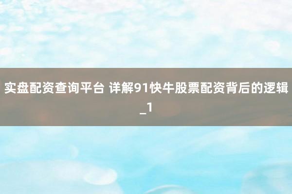 实盘配资查询平台 详解91快牛股票配资背后的逻辑_1