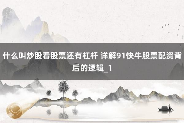 什么叫炒股看股票还有杠杆 详解91快牛股票配资背后的逻辑_1